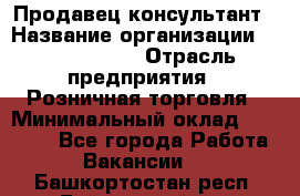 Продавец-консультант › Название организации ­ Tom Tailor › Отрасль предприятия ­ Розничная торговля › Минимальный оклад ­ 25 000 - Все города Работа » Вакансии   . Башкортостан респ.,Баймакский р-н